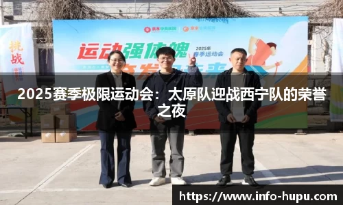 2025赛季极限运动会:太原队迎战西宁队的荣誉之夜